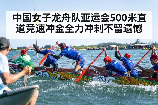 中国女子龙舟队亚运会500米直道竞速冲金全力冲刺不留遗憾 | Kaiyun sports