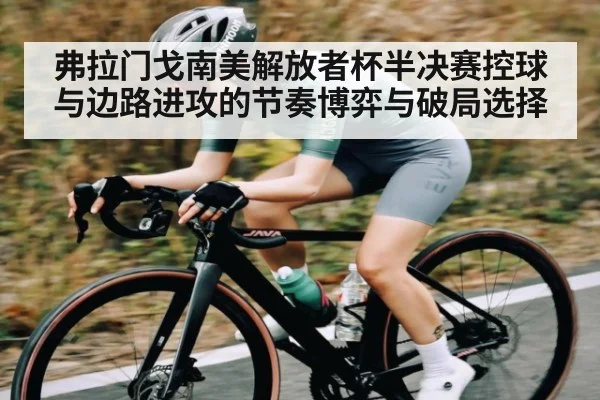 弗拉门戈南美解放者杯半决赛控球与边路进攻的节奏博弈与破局选择 - Kaiyun sports