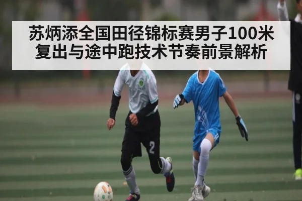 苏炳添全国田径锦标赛男子100米复出与途中跑技术节奏前景解析 - Kaiyun sports