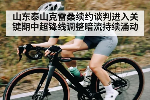 山东泰山克雷桑续约谈判进入关键期中超锋线调整暗流持续涌动 - Kaiyun sports